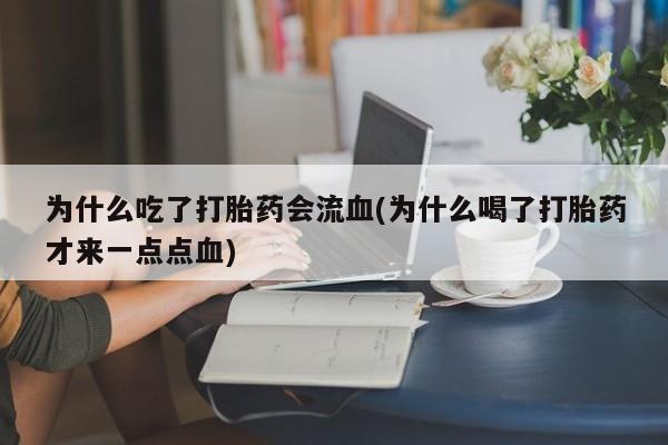 打胎药在哪里买得到为什么吃了打胎药会流血(为什么喝了打胎药才来一点点血)
