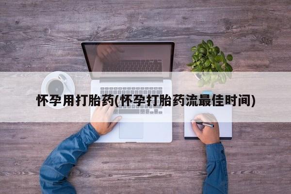 打胎药在哪里买得到怀孕用打胎药(怀孕打胎药流最佳时间)