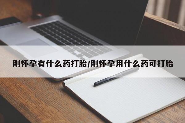 打胎药在哪里买得到刚怀孕有什么药打胎/刚怀孕用什么药可打胎