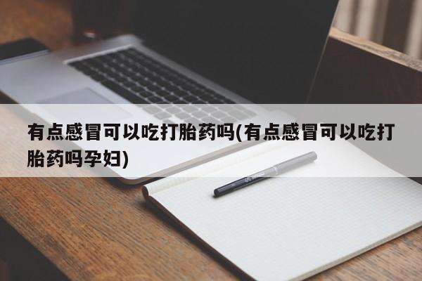打胎药在哪里买得到有点感冒可以吃打胎药吗(有点感冒可以吃打胎药吗孕妇)