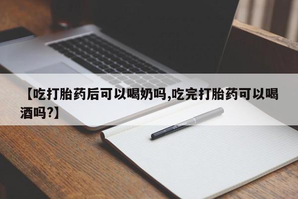 打胎药在哪里买得到【吃打胎药后可以喝奶吗,吃完打胎药可以喝酒吗?】