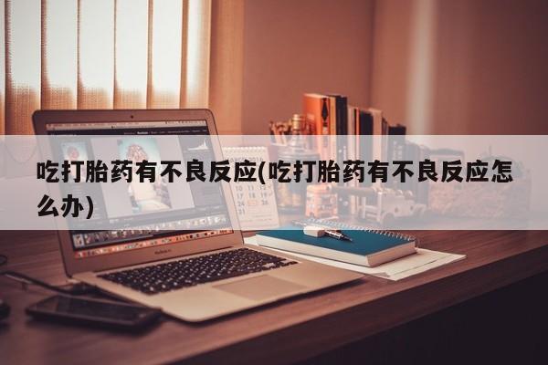 打胎药在哪里买得到吃打胎药有不良反应(吃打胎药有不良反应怎么办)