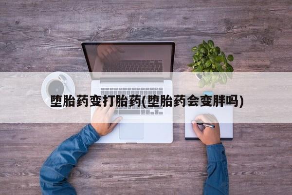 打胎药在哪里买得到堕胎药变打胎药(堕胎药会变胖吗)