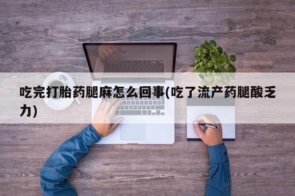 打胎药在哪里买得到吃完打胎药腿麻怎么回事(吃了流产药腿酸乏力)