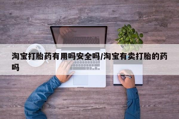打胎药在哪里买得到淘宝打胎药有用吗安全吗/淘宝有卖打胎的药吗