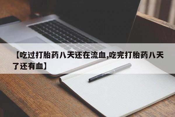 打胎药在哪里买得到【吃过打胎药八天还在流血,吃完打胎药八天了还有血】