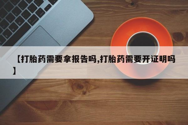 打胎药在哪里买得到【打胎药需要拿报告吗,打胎药需要开证明吗】