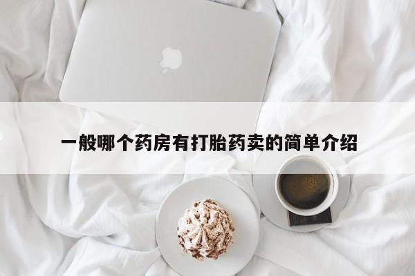 打胎药在哪里买得到一般哪个药房有打胎药卖的简单介绍