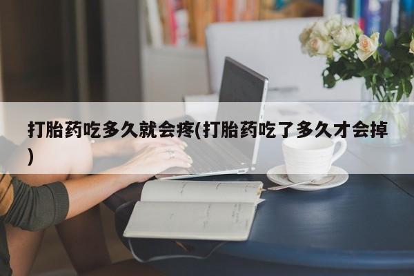 打胎药在哪里买得到打胎药吃多久就会疼(打胎药吃了多久才会掉)