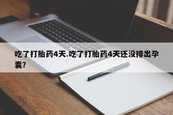 打胎药在哪里买得到吃了打胎药4天.吃了打胎药4天还没排出孕囊？