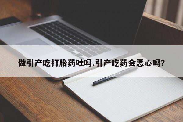 打胎药在哪里买得到做引产吃打胎药吐吗.引产吃药会恶心吗？