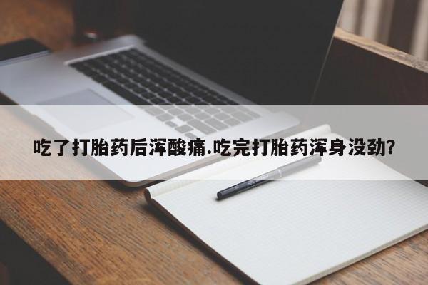 打胎药在哪里买得到吃了打胎药后浑酸痛.吃完打胎药浑身没劲？