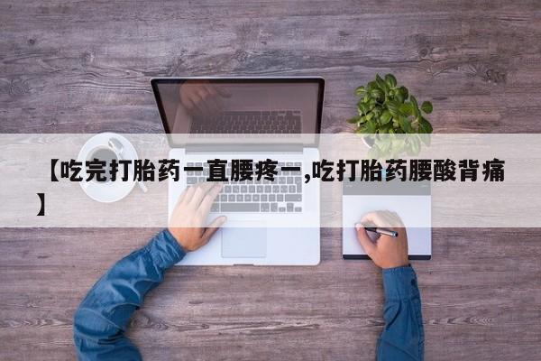 打胎药在哪里买得到【吃完打胎药一直腰疼一,吃打胎药腰酸背痛】