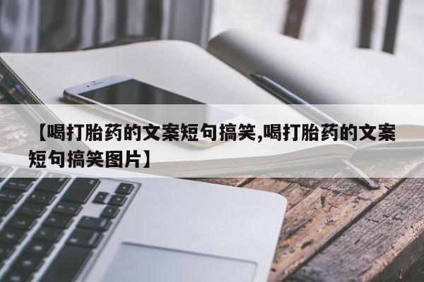 打胎药在哪里买得到【喝打胎药的文案短句搞笑,喝打胎药的文案短句搞笑图片】
