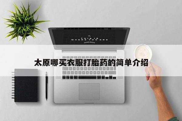 打胎药在哪里买得到太原哪买衣服打胎药的简单介绍