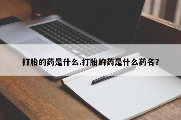 打胎药在哪里买得到打胎的药是什么.打胎的药是什么药名？