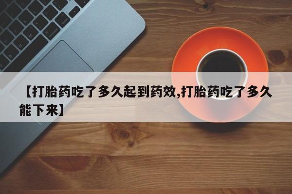 打胎药在哪里买得到【打胎药吃了多久起到药效,打胎药吃了多久能下来】