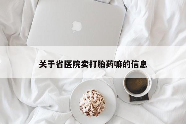 打胎药在哪里买得到关于省医院卖打胎药嘛的信息