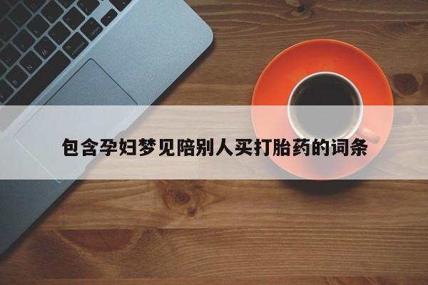 打胎药在哪里买得到包含孕妇梦见陪别人买打胎药的词条