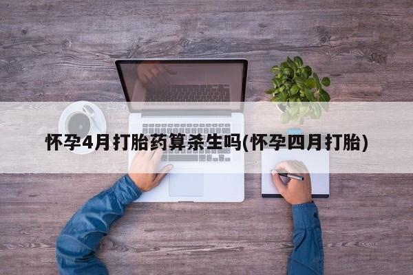 打胎药在哪里买得到怀孕4月打胎药算杀生吗(怀孕四月打胎)