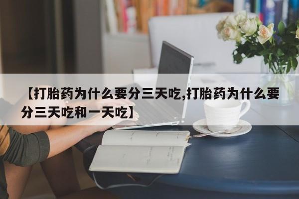 打胎药在哪里买得到【打胎药为什么要分三天吃,打胎药为什么要分三天吃和一天吃】